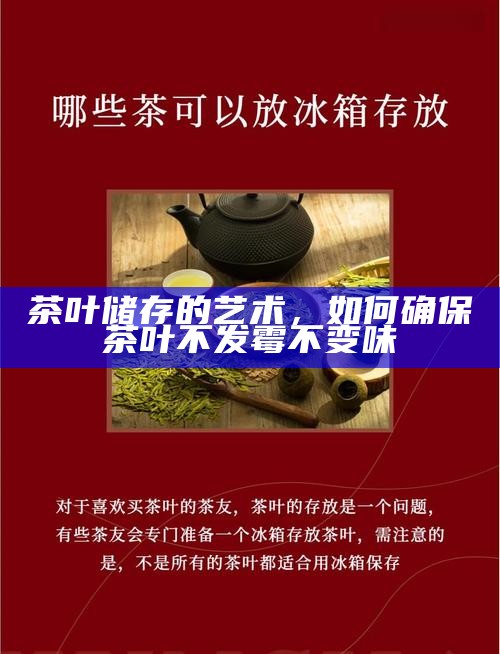 茶叶储存的艺术，如何确保茶叶不发霉不变味