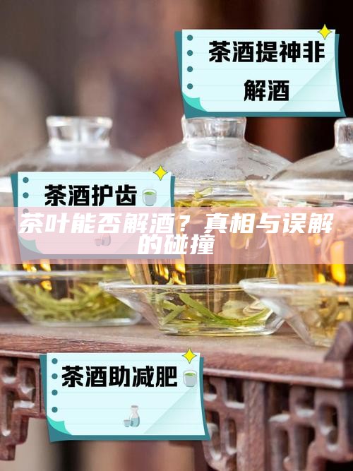茶叶能否解酒？真相与误解的碰撞